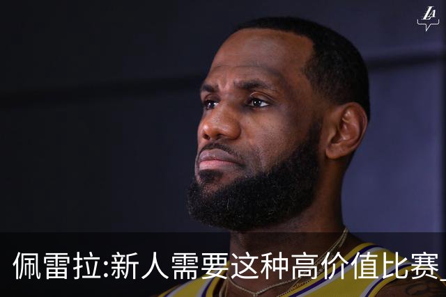 佩雷拉:新人需要这种高价值比赛 希望他们别有压力