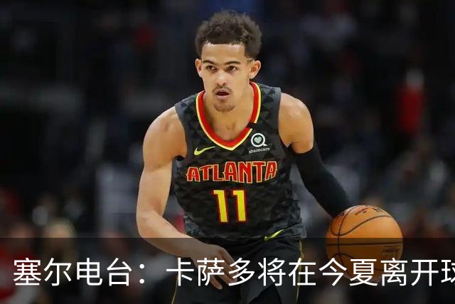 塞尔电台：卡萨多将在今夏离开球队 利雅得新月是具吸引力的选择