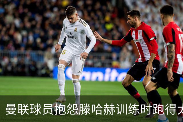 曼联球员抱怨滕哈赫训练时跑得太多