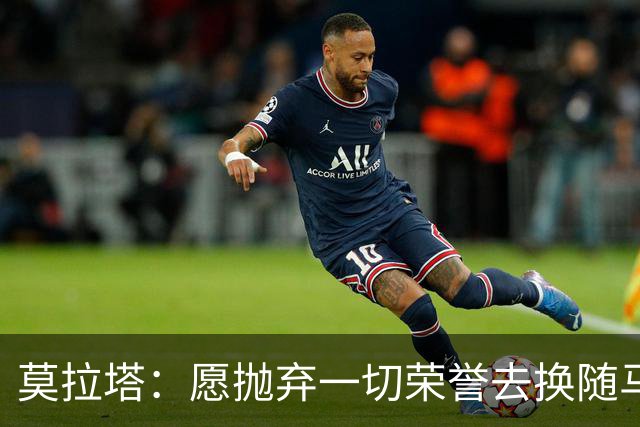 莫拉塔：愿抛弃一切荣誉去换随马竞夺冠 亮相米兰时我甚至仍服药